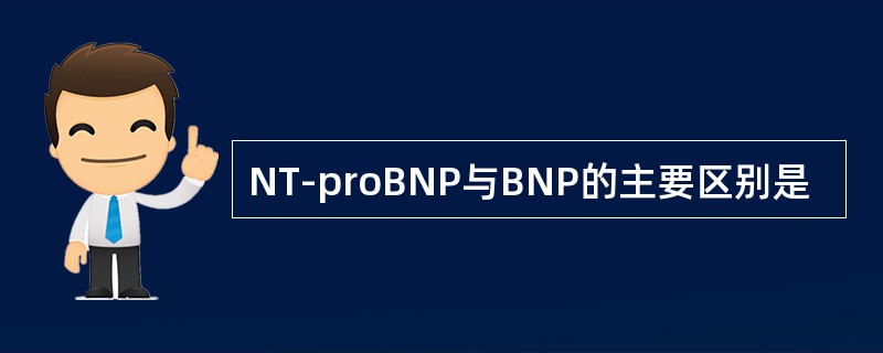 NT-proBNP与BNP的主要区别是