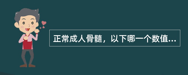 正常成人骨髓，以下哪一个数值不正确()