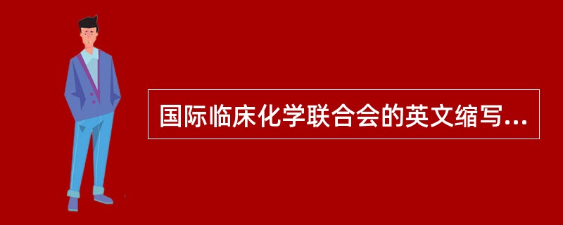 国际临床化学联合会的英文缩写是()