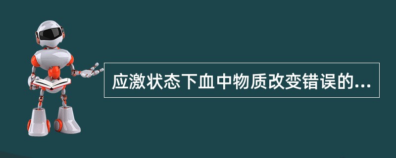 应激状态下血中物质改变错误的是()