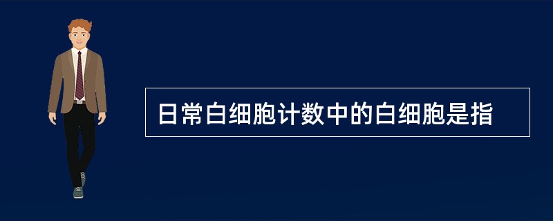 日常白细胞计数中的白细胞是指