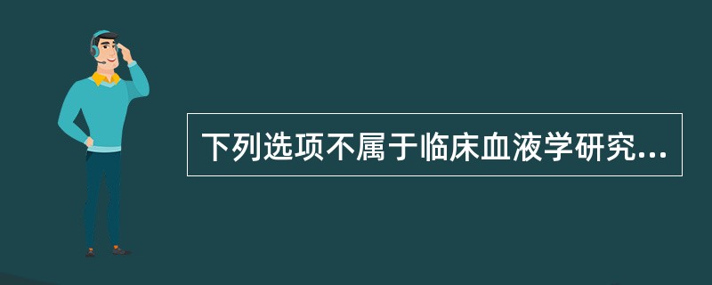 下列选项不属于临床血液学研究内容的是()