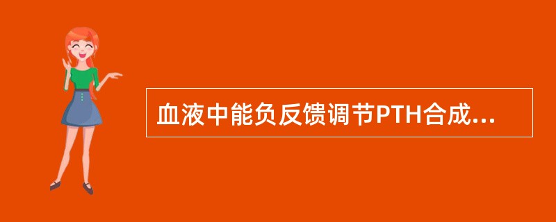 血液中能负反馈调节PTH合成与分泌的物质是()