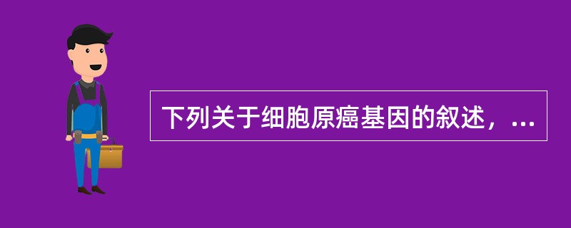 下列关于细胞原癌基因的叙述，正确的是()