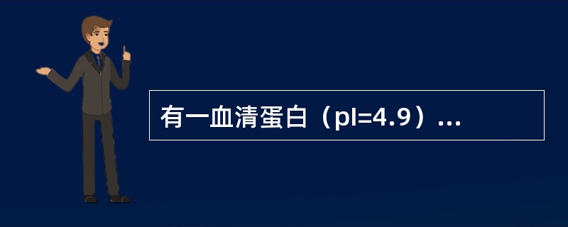 有一血清蛋白（pI=4.9）和血红蛋白（pI=6.8）的混合物，在哪种pH条件下，电泳分离效果最好()