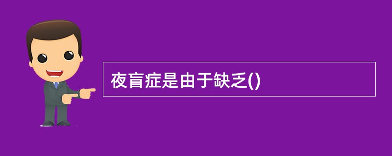 夜盲症是由于缺乏()