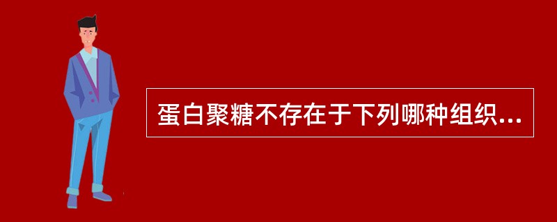 蛋白聚糖不存在于下列哪种组织中()