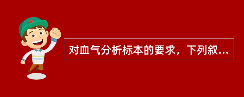 对血气分析标本的要求，下列叙述错误的是