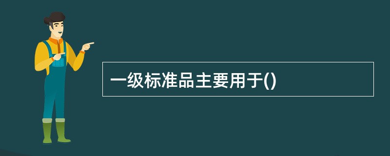 一级标准品主要用于()