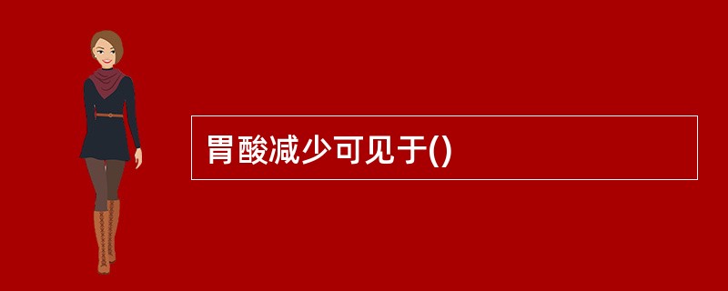 胃酸减少可见于()