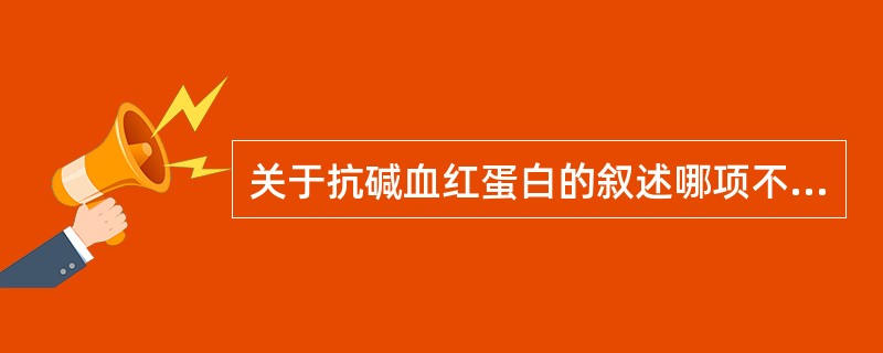 关于抗碱血红蛋白的叙述哪项不正确()