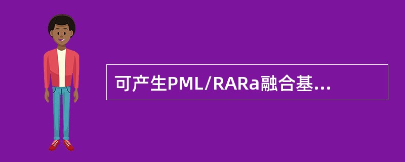 可产生PML/RARa融合基因的易位核型是
