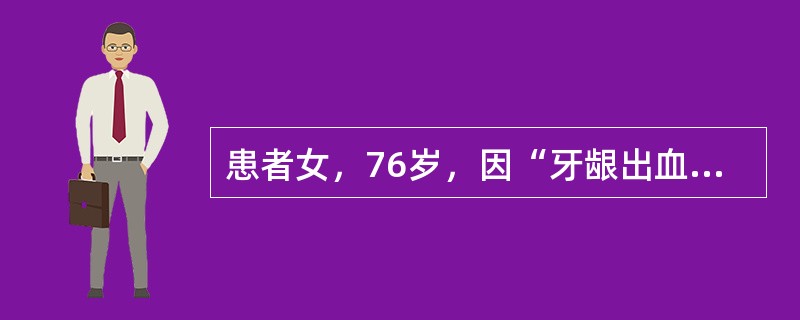 患者女，76岁，因“牙龈出血、低热”入院。查体：贫血貌，牙龈出血，双眼睑球结膜出血，胸骨压痛（+），脾肋下2cm，血常规：WBC42.85×10<img border="0"