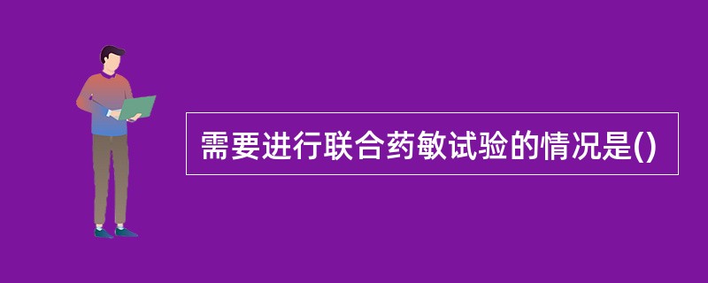需要进行联合药敏试验的情况是()