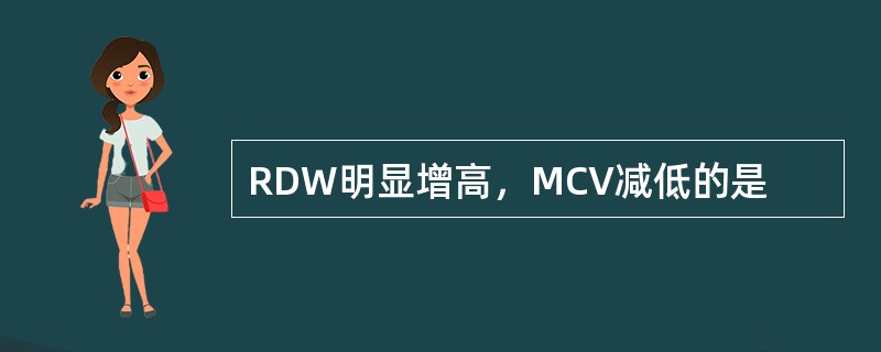 RDW明显增高，MCV减低的是