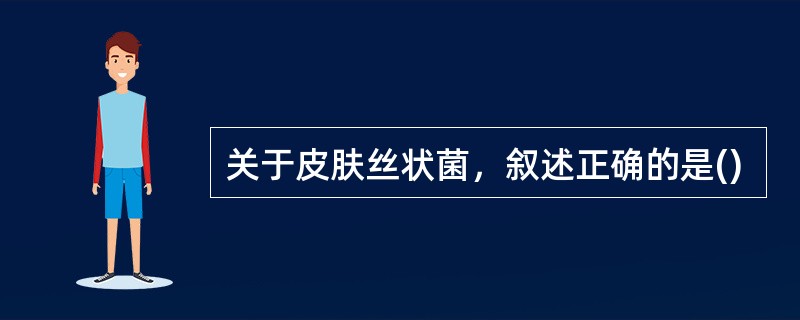 关于皮肤丝状菌，叙述正确的是()