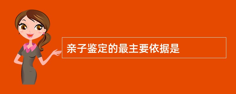 亲子鉴定的最主要依据是