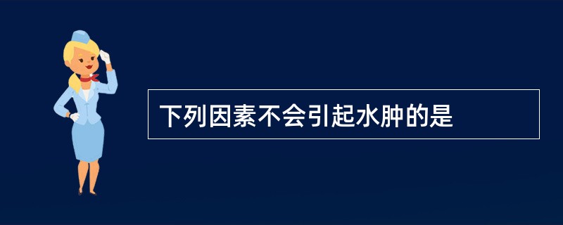 下列因素不会引起水肿的是