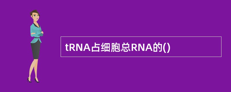 tRNA占细胞总RNA的()