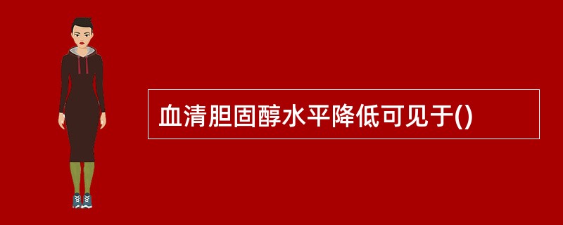 血清胆固醇水平降低可见于()