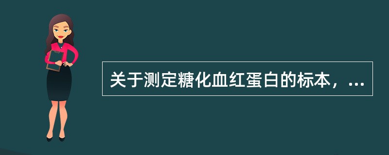 关于测定糖化血红蛋白的标本，错误的是