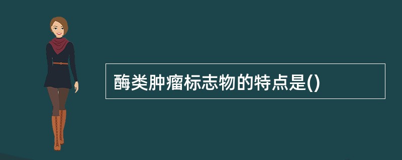 酶类肿瘤标志物的特点是()