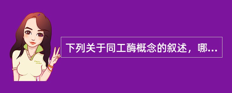 下列关于同工酶概念的叙述，哪一项是正确的()