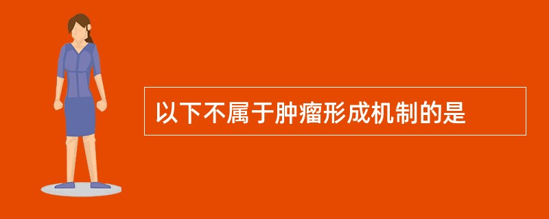 以下不属于肿瘤形成机制的是