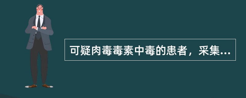 可疑肉毒毒素中毒的患者，采集的标本应该是()