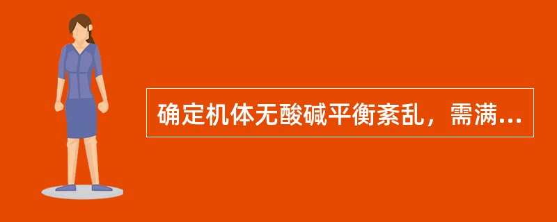 确定机体无酸碱平衡紊乱，需满足的条件是