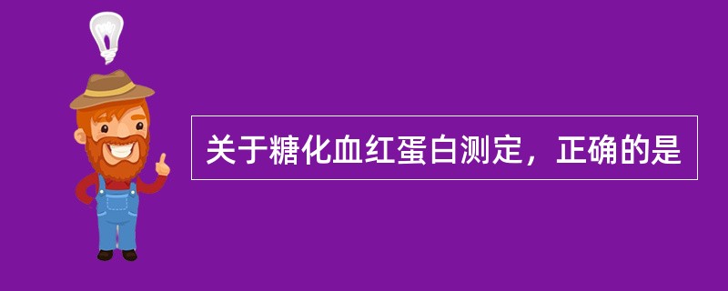 关于糖化血红蛋白测定，正确的是
