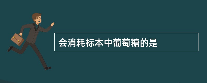 会消耗标本中葡萄糖的是