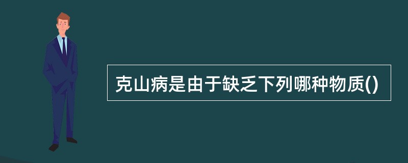 克山病是由于缺乏下列哪种物质()