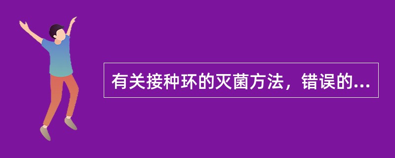 有关接种环的灭菌方法，错误的是()