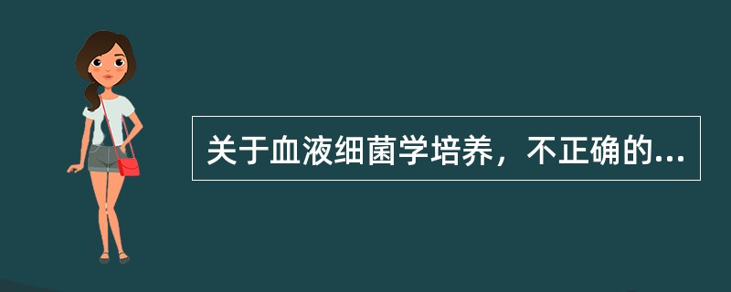 关于血液细菌学培养，不正确的是()