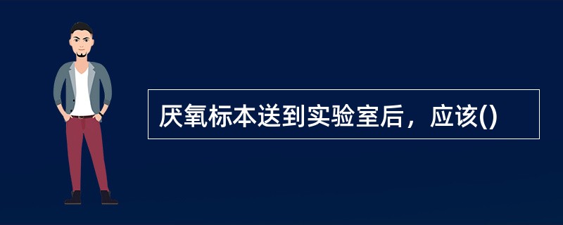 厌氧标本送到实验室后，应该()