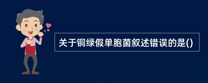 关于铜绿假单胞菌叙述错误的是()