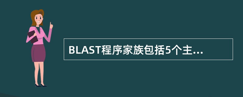 BLAST程序家族包括5个主要的程序，基于所查询内容和检索的数据库不同而设计，分别为blastn、blastp、blastx、tblastn、tblastx，应区别各自的使用功能。将一个核酸查询序列与