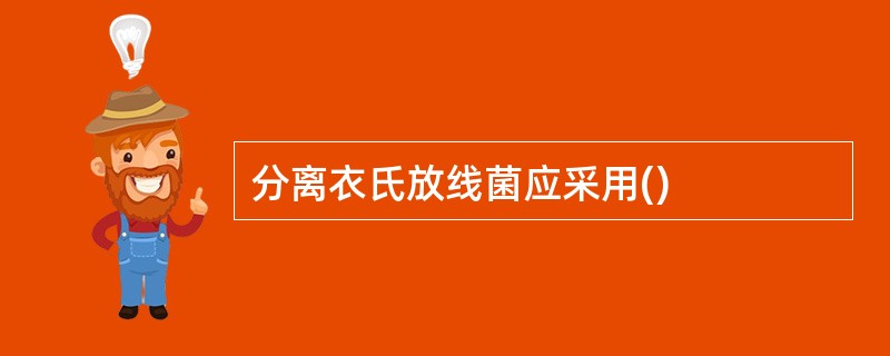 分离衣氏放线菌应采用()
