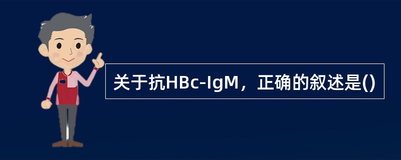 关于抗HBc-IgM，正确的叙述是()