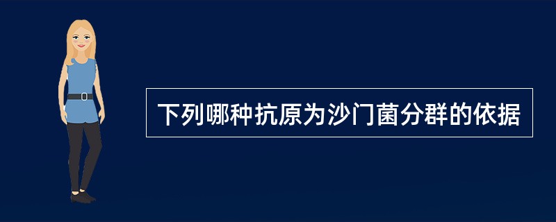 下列哪种抗原为沙门菌分群的依据