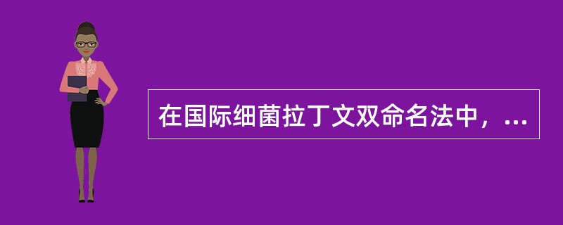 在国际细菌拉丁文双命名法中，正确的说法是()