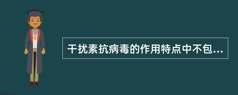 干扰素抗病毒的作用特点中不包括()