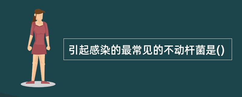 引起感染的最常见的不动杆菌是()