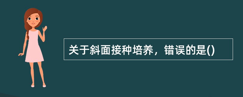 关于斜面接种培养，错误的是()