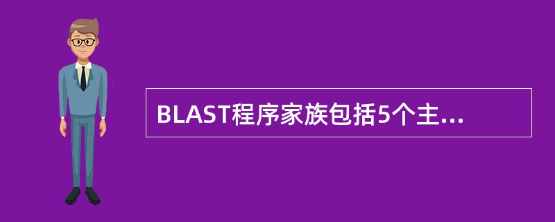 BLAST程序家族包括5个主要的程序，基于所查询内容和检索的数据库不同而设计，分别为blastn、blastp、blastx、tblastn、tblastx，应区别各自的使用功能。将一个核酸的查询序列