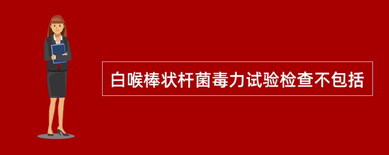 白喉棒状杆菌毒力试验检查不包括