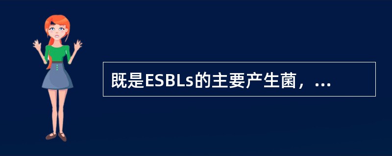 既是ESBLs的主要产生菌，又是泌尿系统感染主要病原菌的是