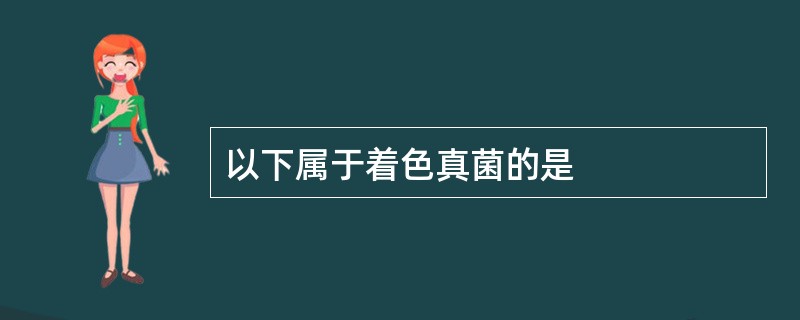 以下属于着色真菌的是