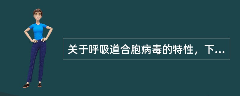 关于呼吸道合胞病毒的特性，下列叙述哪项不正确